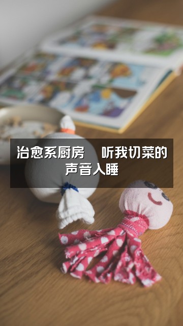 抖音开耳(助眠版)视频封面：治愈系厨房🍜听我切菜的声音入睡